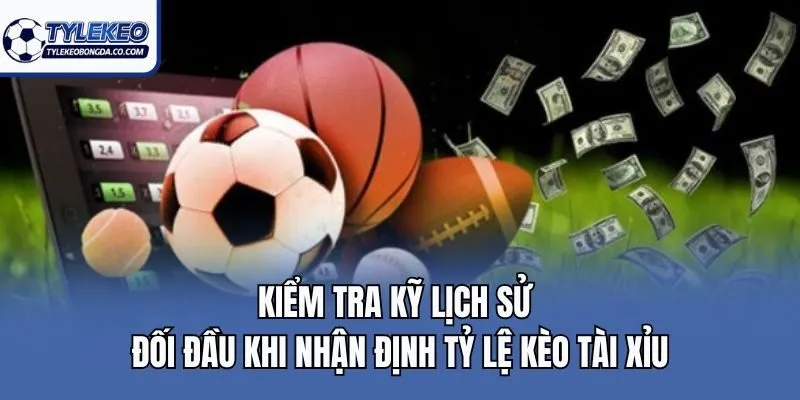 Kiểm tra kỹ lịch sử đối đầu khi nhận định tỷ lệ kèo tài xỉu