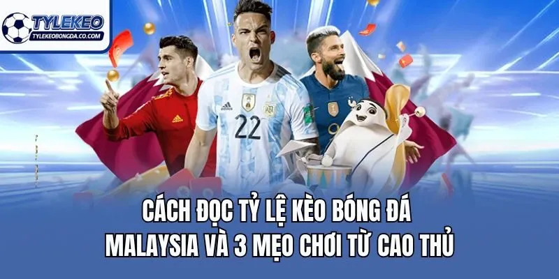 Cách Đọc Tỷ Lệ Kèo Bóng Đá Malaysia Và 3 Mẹo Chơi Từ Cao Thủ